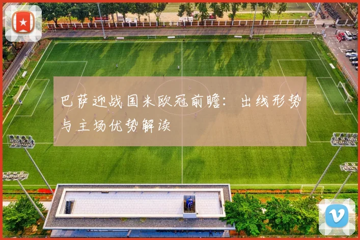 巴萨迎战国米欧冠前瞻：出线形势与主场优势解读