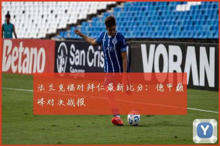 法兰克福对拜仁最新比分：德甲巅峰对决战报