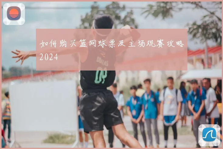 如何购买篮网球票及主场观赛攻略2024