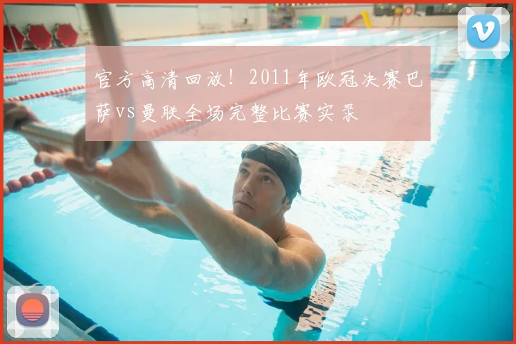官方高清回放！2011年欧冠决赛巴萨vs曼联全场完整比赛实录