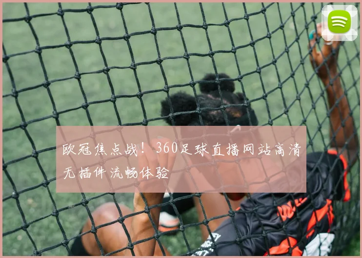 欧冠焦点战！360足球直播网站高清无插件流畅体验