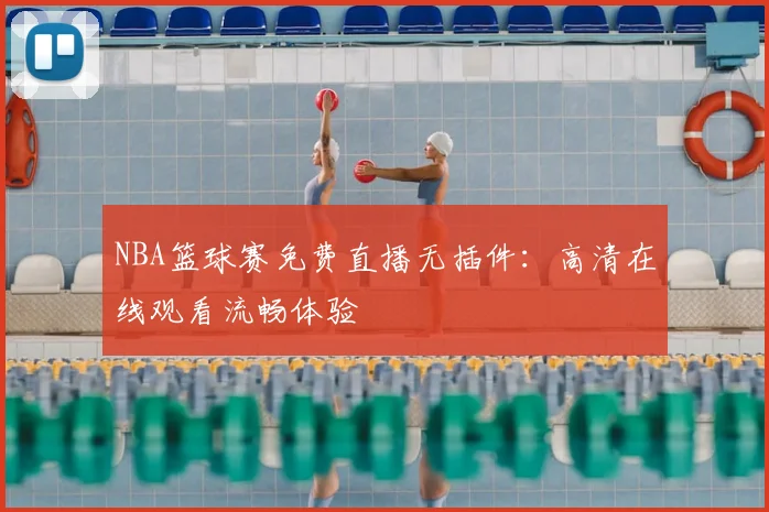 NBA篮球赛免费直播无插件：高清在线观看流畅体验