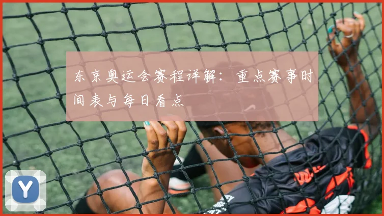 东京奥运会赛程详解：重点赛事时间表与每日看点