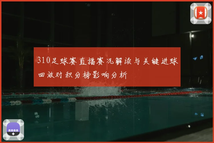 310足球赛直播赛况解读与关键进球回放对积分榜影响分析