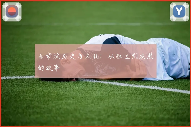 东帝汶历史与文化：从独立到发展的故事